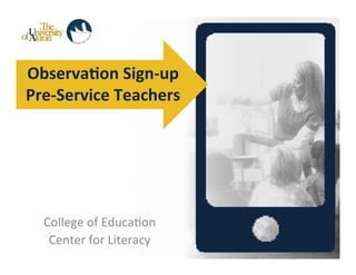 Observa(on	
  Sign-­‐up	
  
Pre-­‐Service	
  Teachers	
  




   College	
  of	
  Educa-on	
  
    Center	
  for	
  Literacy	
  
 