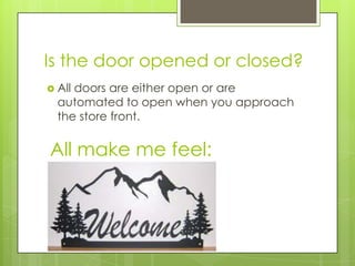 Is the door opened or closed?
 Alldoors are either open or are
  automated to open when you approach
  the store front.


All make me feel:
 