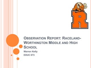 Observation Report: Raceland-Worthington Middle and High School Warren Kelly EDUC 673 