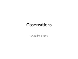 Observations

 Marika Criss
 