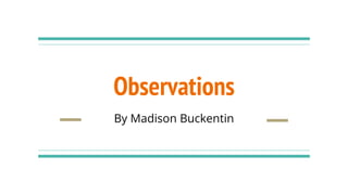 Observations
By Madison Buckentin
 