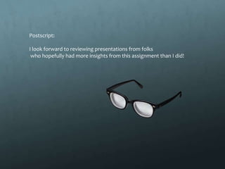 Postscript:

I look forward to reviewing presentations from folks
 who hopefully had more insights from this assignment than I did!
 
