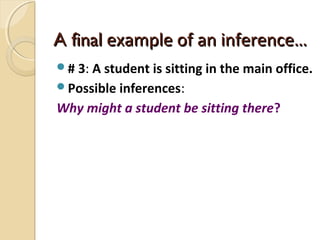 A finalA final example of an inference…example of an inference…
# 3: A student is sitting in the main office.
Possible inferences:
Why might a student be sitting there?
 
