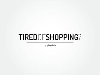 TIREDOFSHOPPING?
      by: @lavalerie
 