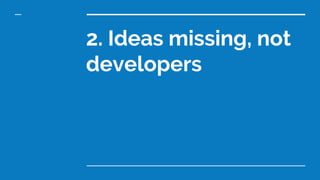 2. Ideas missing, not developers
- For business: New ideas from ML/AI are still rare
- The startup culture developing towa...
