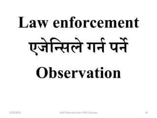 Law enforcement
एजेदन्द्सले गना पने
Observation
2/25/2015 20DySP Dipendra Shah ,PHQ-S Bureau
 