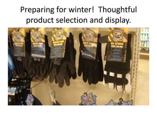 Preparing for winter! Thoughtful
 product selection and display.
 