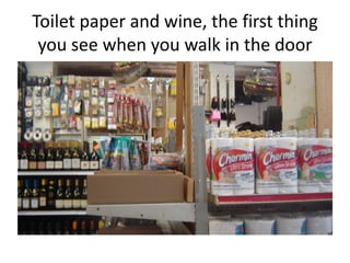 Toilet paper and wine, the first thing
 you see when you walk in the door
 