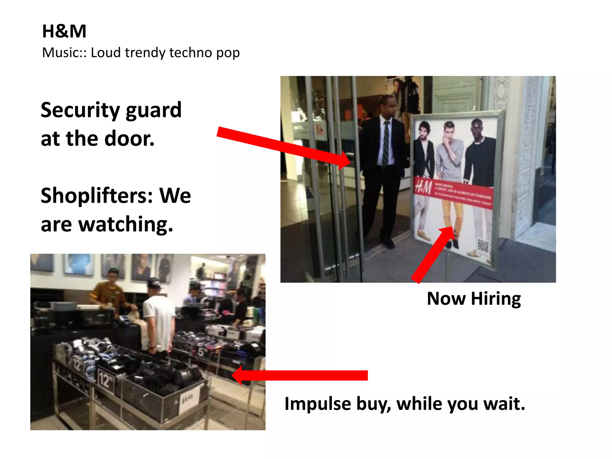 H&M
Music:: Loud trendy techno pop


Security guard
at the door.

Shoplifters: We
are watching.


                                                 Now Hiring




                                 Impulse buy, while you wait.
 