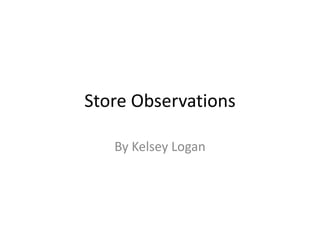 Store Observations

   By Kelsey Logan
 