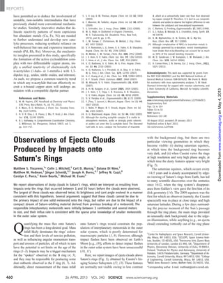 have permitted us to deduce the involvement of
unstable, non-isolable intermediates that have
previously eluded more conventional mechanis-
tic studies. Similarly innovative studies that de-
lineate reactivity patterns of more capricious
but abundant metals (Cu, Fe, Ni) are needed
to further understand and develop new cata-
lytic processes, reducing synthetic reliance on
well-behaved but rare and expensive transition
metals (Pd, Rh, Ru). Moreover, the mechanis-
tic insights presented in this study, specifically
the formation of the active cycloaddition com-
plex with two differentiable copper atoms, im-
ply a unified reactivity of electronically rich
s-acetylides (1-halo- or 1-metallo-) with 1,3-
dipoles (e.g., azides, nitrile oxides, and nitrones).
As such, we propose a common reactivity trend
in which any s-acetylide that can effectively re-
cruit a p-bound copper atom will undergo an-
nulation with a compatible dipolar partner.
References and Notes
1. W. M. Haynes, CRC Handbook of Chemistry and Physics
(CRC Press, Boca Raton, FL, ed. 93, 2012).
2. A. Moen, D. G. Nicholson, J. Chem. Soc. Faraday Trans.
91, 3529 (1995).
3. H. V. R. Dias, J. A. Flores, J. Wu, P. Kroll, J. Am. Chem.
Soc. 131, 11249 (2009).
4. B. J. Hathaway, in Comprehensive Coordination Chemistry,
G. Wilkinson, Ed. (Pergamon, Oxford, 1987), vol. 5,
pp. 533–757.
5. S. V. Ley, A. W. Thomas, Angew. Chem. Int. Ed. 42, 5400
(2003).
6. F. Monnier, M. Taillefer, Angew. Chem. Int. Ed. 48, 6954
(2009).
7. S. Schindler, Eur. J. Inorg. Chem. 2000, 2311 (2000).
8. W. G. Nigh, in Oxidation in Organic Chemistry,
W. S. Trahanovsky, Ed. (Academic Press, New York,
1973), part B, pp. 1–95.
9. C. W. Tornøe, C. Christensen, M. Meldal, J. Org. Chem.
67, 3057 (2002).
10. V. V. Rostovtsev, L. G. Green, V. V. Fokin, K. B. Sharpless,
Angew. Chem. Int. Ed. 41, 2596 (2002).
11. M. Meldal, C. W. Tornøe, Chem. Rev. 108, 2952 (2008).
12. J. E. Hein, V. V. Fokin, Chem. Soc. Rev. 39, 1302 (2010).
13. F. Himo et al., J. Am. Chem. Soc. 127, 210 (2005).
14. V. O. Rodionov, V. V. Fokin, M. G. Finn, Angew. Chem.
Int. Ed. 44, 2210 (2005).
15. V. O. Rodionov, S. I. Presolski, D. D. Díaz, V. V. Fokin,
M. G. Finn, J. Am. Chem. Soc. 129, 12705 (2007).
16. G.-C. Kuang et al., J. Am. Chem. Soc. 133, 13984 (2011).
17. B. F. Straub, Chem. Commun. 2007, 3868 (2007).
18. M. Ahlquist, V. V. Fokin, Organometallics 26, 4389
(2007).
19. B. H. M. Kuijpers et al., Synlett 2005, 3059 (2005).
20. J. E. Hein, J. C. Tripp, L. B. Krasnova, K. B. Sharpless,
V. V. Fokin, Angew. Chem. Int. Ed. 48, 8018 (2009).
21. D. V. Partyka et al., Organometallics 28, 6171 (2009).
22. Y. Zhou, T. Lecourt, L. Micouin, Angew. Chem. Int. Ed. 49,
2607 (2010).
23. C. Nolte, P. Mayer, B. F. Straub, Angew. Chem. Int. Ed.
46, 2101 (2007).
24. D. G. Blackmond, Angew. Chem. Int. Ed. 44, 4302 (2005).
25. Although the starting acetylide complex 2 is stable to
atmospheric moisture, acidic or strongly protic solvents
or azides can sever the Cu-acetylide bond. The liberated
Cu(I) will, in turn, catalyze the formation of triazolide
4, albeit at a substantially lower rate than that observed
by copper catalyst 3. Therefore, it is best to use nonprotic
solvents and azides to observe the highest difference in rate
between the catalyzed and noncatalyzed experiments.
26. C. Boehme, G. Frenking, Organometallics 17, 5801 (1998).
27. G. J. Kubas, B. Monzyk, A. L. Crumbliss, Inorg. Synth. 19,
90 (1979).
28. B. M. Mykhalichko, O. N. Temkin, M. G. Mys'kiv,
Russ. Chem. Rev. 69, 957 (2000).
29. Although complexation of NHCs to transition metals is
strongly governed by s-donation, recent investigations
have shown that p-backbonding can account for as much
as 30% of the overall bonding character.
30. M. D. Sanderson, J. W. Kamplain, C. W. Bielawski, J. Am.
Chem. Soc. 128, 16514 (2006).
31. A. Comas-Vives, J. N. Harvey, Eur. J. Inorg. Chem., 2011,
5025 (2011).
Acknowledgments: This work was supported by grants from
the NSF (CHE-0848982) and the NIH National Institute of
General Medical Sciences (GM-087620). We thank B. Webb
for assistance with mass spectrometry analyses, S. W. Kwok
(Harvard University) for support with reaction calorimetry, and
J. Hein (University of California, Merced) for helpful scientific
discussions.
Supplementary Materials
www.sciencemag.org/cgi/content/full/science.1229506/DC1
Supplementary Text
Figs. S1 to S14
Tables S1 to S5
NMR Spectra
References (32–34)
30 August 2012; accepted 29 January 2013
Published online 4 April 2013;
10.1126/science.1229506
Observations of Ejecta Clouds
Produced by Impacts onto
Saturn's Rings
Matthew S. Tiscareno,1
* Colin J. Mitchell,2
Carl D. Murray,3
Daiana Di Nino,2
Matthew M. Hedman,1
Jürgen Schmidt,4,5
Joseph A. Burns,6,7
Jeffrey N. Cuzzi,8
Carolyn C. Porco,2
Kevin Beurle,3
Michael W. Evans1
We report observations of dusty clouds in Saturn’s rings, which we interpret as resulting from
impacts onto the rings that occurred between 1 and 50 hours before the clouds were observed.
The largest of these clouds was observed twice; its brightness and cant angle evolved in a manner
consistent with this hypothesis. Several arguments suggest that these clouds cannot be due to
the primary impact of one solid meteoroid onto the rings, but rather are due to the impact of a
compact stream of Saturn-orbiting material derived from previous breakup of a meteoroid. The
responsible interplanetary meteoroids were initially between 1 centimeter and several meters
in size, and their influx rate is consistent with the sparse prior knowledge of smaller meteoroids
in the outer solar system.
Q
uantifying the mass flux onto Saturn’s
rings has been a long-desired goal. Mass
infall likely dominates the rings’ colora-
tion and their levels of non-ice pollution,
as well as influencing angular momentum trans-
port and erosion of particles, all of which in turn
have the potential to set limits on the age of the
rings (1–3). Impacts may be a trigger mechanism
for the “spokes” observed in the B ring (4, 5),
and they may be responsible for producing some
dust outbursts observed in the F ring (6, 7). Ad-
ditionally, direct measurement of the mass infall
onto Saturn’s rings would constrain the pop-
ulation of interplanetary meteoroids in the outer
solar system, which is poorly determined for
macroscopic particles (1, 8). However, although
impact flashes have been observed on Earth’s
Moon [e.g., (9)], efforts to detect impact flashes
in the outer solar system have been unsuccessful
(10, 11).
Here, we report images of ejecta clouds above
Saturn’s rings (Fig. 1), obtained by Cassini’s Im-
aging Science Subsystem (12, 13). These features
are normally not visible owing to low contrast
with the background ring, but there are two
particular viewing geometries in which they
become visible: (i) during saturnian equinox,
at which time the background ring becomes
very dark, and (ii) when Cassini views the rings
at high resolution and very high phase angle, at
which time the dusty features appear very bright
(Fig. 2).
The saturnian equinox, which occurs every
~14.5 years and is closely accompanied by edge-
on viewing of Saturn’s rings from Earth, has led
to many scientific discoveries over the centuries
since 1612, when the ring system’s disappear-
ance from Galileo’s view gave the first hint of its
disk geometry (14). The 2009 equinox was the
first for which an observer (namely, the Cassini
spacecraft) was in place at close range and high
saturnian latitudes. During a few days surround-
ing the precise moment of the Sun’s passage
through the ring plane, the main rings provided
an unusually dark background, due to the edge-
on illumination, while anything (e.g., an ejecta
cloud) extending vertically out of the ring plane
1
Center for Radiophysics and Space Research, Cornell Univer-
sity, Ithaca, NY 14853, USA. 2
CICLOPS, Space Science Insti-
tute, Boulder, CO 80301, USA. 3
Astronomy Unit, Queen Mary
University of London, London E1 4NS, UK. 4
Department of
Physics, Astronomy Division, University of Oulu, FI-90014,
Finland. 5
Institute for Physics and Astronomy, University of
Potsdam, 14476 Potsdam-Golm, Germany. 6
Department of As-
tronomy, Cornell University, Ithaca, NY 14853, USA. 7
College
of Engineering, Cornell University, Ithaca, NY 14853, USA.
8
NASA Ames Research Center, Moffett Field, CA 94035, USA.
*Corresponding author. E-mail: matthewt@astro.cornell.edu
26 APRIL 2013 VOL 340 SCIENCE www.sciencemag.org460
REPORTS
onMay4,2013www.sciencemag.orgDownloadedfrom
 