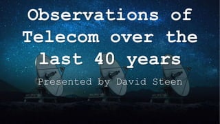 Observations of
Telecom over the
last 40 years
Presented by David Steen
 