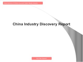 Observations of China’s Social & Digital Media Industry




              China Industry Discovery Report




                                                     By Peta Howard
 