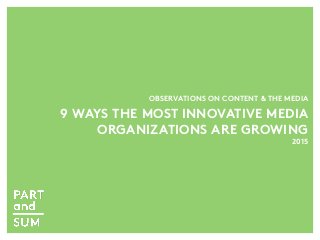 OBSERVATIONS ON CONTENT & THE MEDIA
9 WAYS THE MOST INNOVATIVE MEDIA
ORGANIZATIONS ARE GROWING
2015
 
