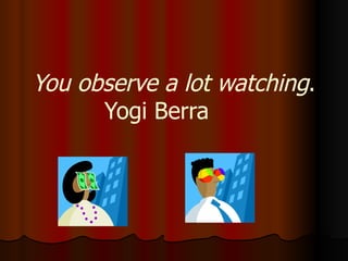You observe a lot watching . Yogi Berra  