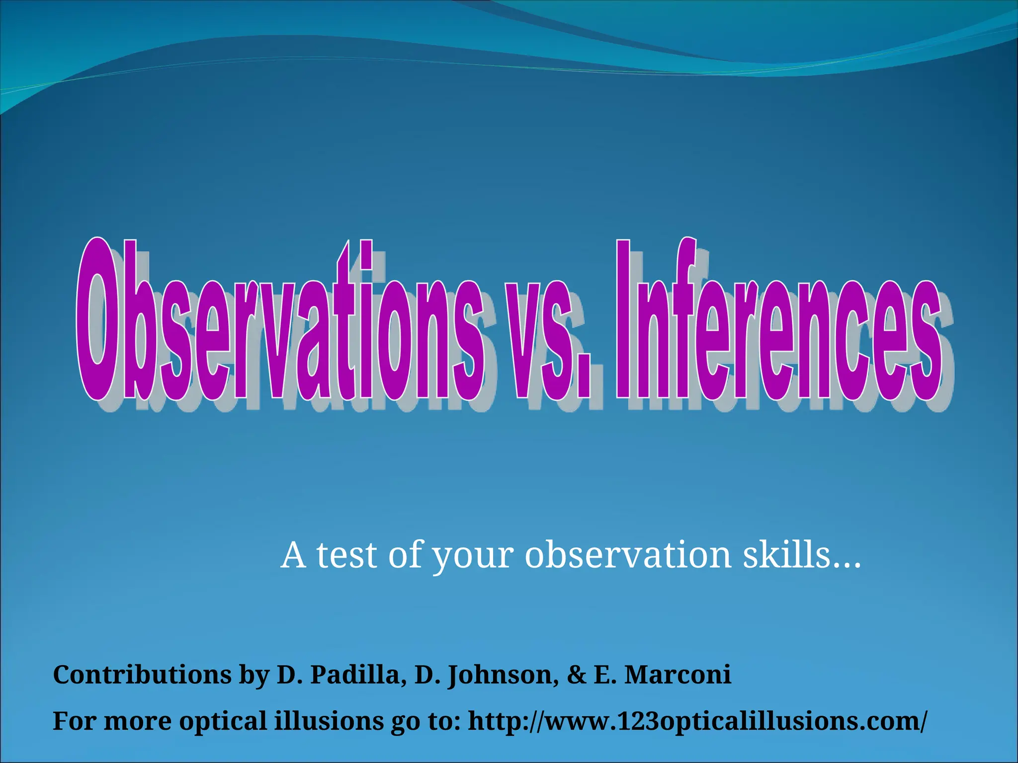 A test of your observation skills…
Contributions by D. Padilla, D. Johnson, & E. Marconi
For more optical illusions go to: http://www.123opticalillusions.com/
 