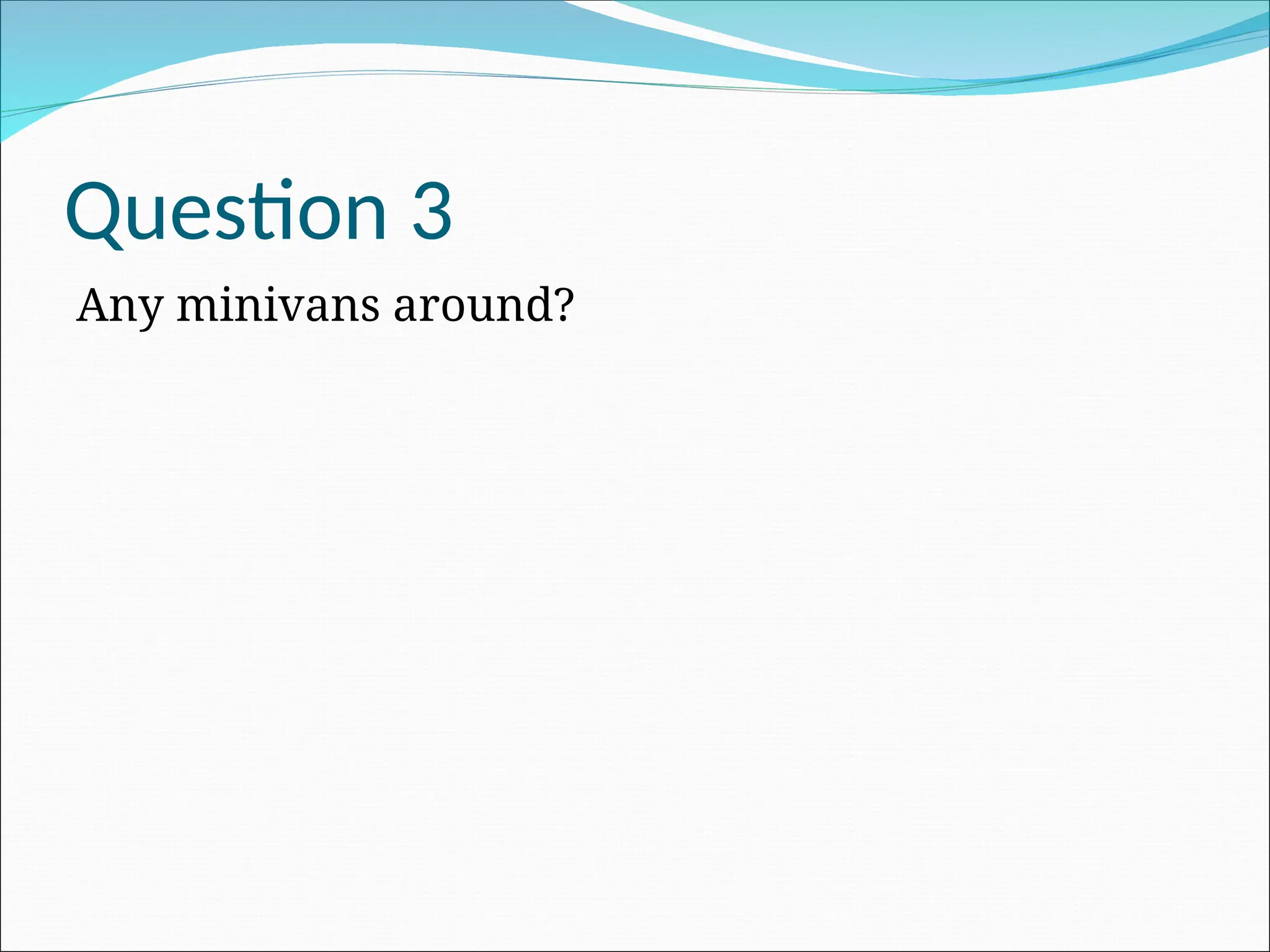 Question 3
Any minivans around?
 