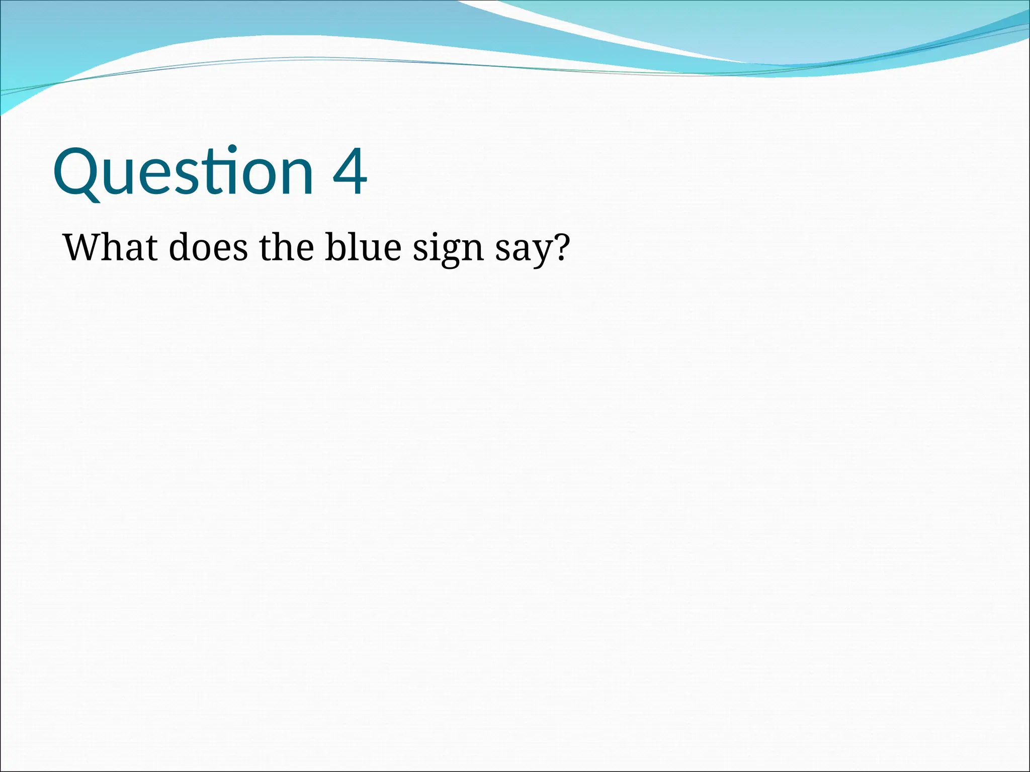 Question 4
What does the blue sign say?
 