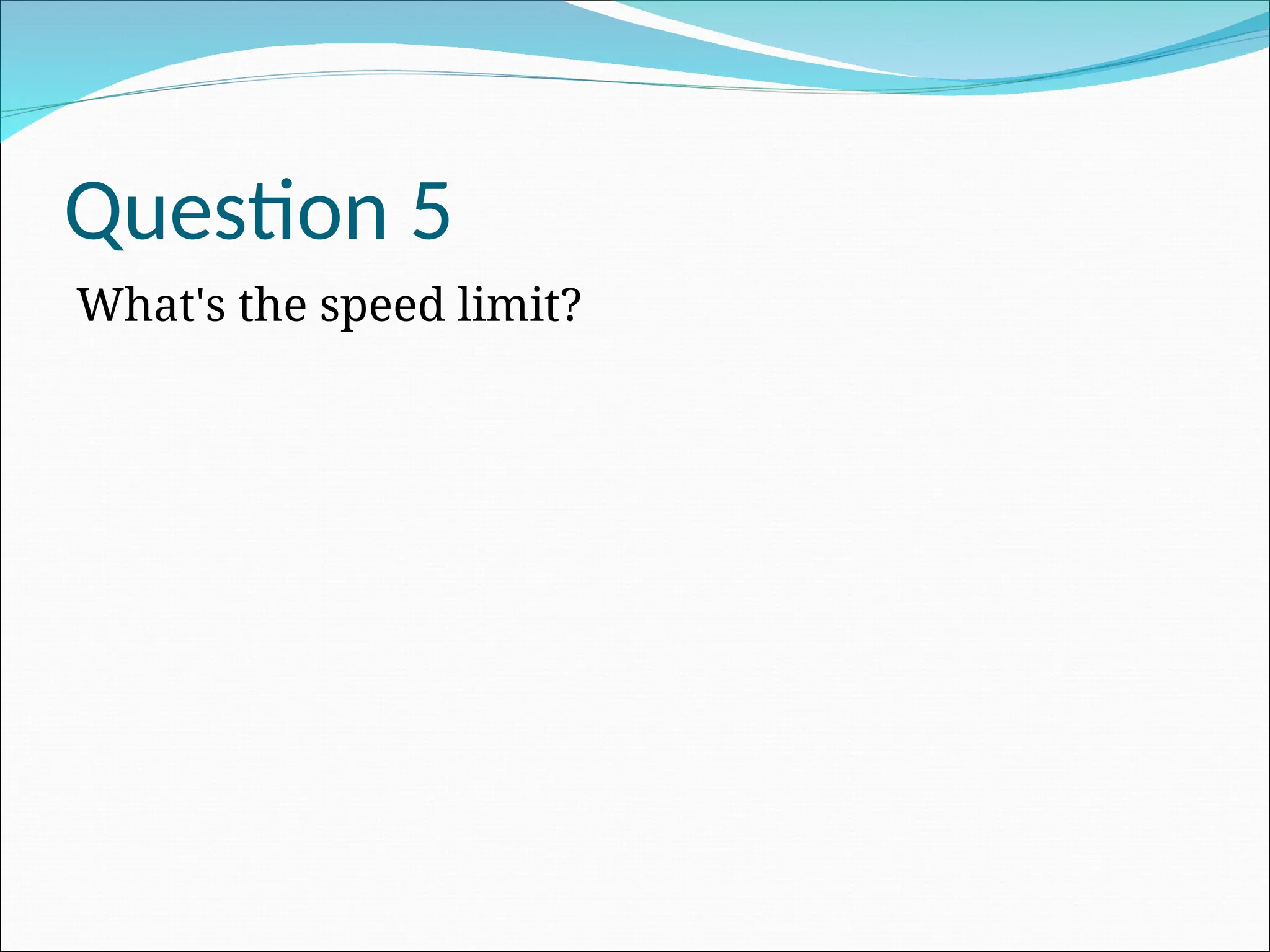 Question 5
What's the speed limit?
 