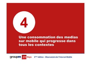 4
Une consommation des medias
sur mobile qui progresse dans
tous les contextes
                                                          28




       3ème édition - Observatoire de l’Internet Mobile
 
