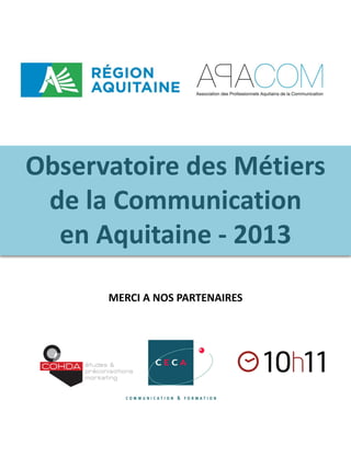 Observatoire des Métiers
de la Communication
en Aquitaine - 2013
MERCI A NOS PARTENAIRES

 