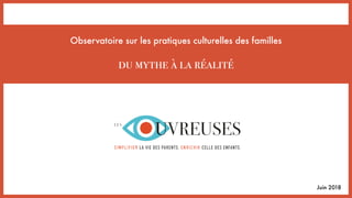 Observatoire sur les pratiques culturelles des familles
du mythe à la réalité
Juin 2018
 