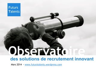 Futurs
Talents

Observatoire

des solutions de recrutement innovant
Mars 2014 - www.futurstalents.wordpress.com

 