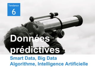 Tendance

6

Données
prédictives
Smart Data, Big Data
Algorithme, Intelligence Artificielle

 