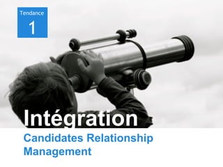Tendance

1

Intégration
Candidates Relationship
Management

 