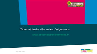 Titre – Date - Auteur
l’Observatoire des villes vertes : Budgets verts
www.observatoirevillesvertes.fr
 