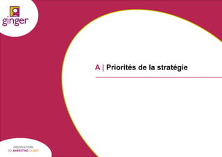 A | Priorités de la stratégie

OBSERVATOIRE
DU MARKETING CLIENT

P1305039 - Ginger / UDA / Médiapost - Observatoire du Marketing Client - nov 2013

25

 