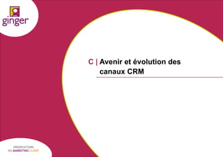 C | Avenir et évolution des
canaux CRM

OBSERVATOIRE
DU MARKETING CLIENT

P1305039 - Ginger / UDA / Médiapost - Observatoire du Marketing Client - nov 2013

29

 