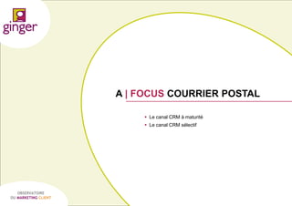 A | FOCUS COURRIER POSTAL
 Le canal CRM à maturité
 Le canal CRM sélectif

OBSERVATOIRE
DU MARKETING CLIENT

P1305039 - Ginger / UDA / Médiapost - Observatoire du Marketing Client - nov 2013

46

 