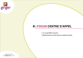 B | FOCUS CENTRE D’APPEL
 Un canal CRM à maturité
 Majoritairement orienté clients et appels entrants

OBSERVATOIRE
DU MARKETING CLIENT

P1305039 - Ginger / UDA / Médiapost - Observatoire du Marketing Client - nov 2013

49

 
