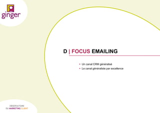 D | FOCUS EMAILING
 Un canal CRM généralisé
 Le canal généraliste par excellence

OBSERVATOIRE
DU MARKETING CLIENT

P1305039 - Ginger / UDA / Médiapost - Observatoire du Marketing Client - nov 2013

55

 