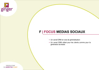 F | FOCUS MEDIAS SOCIAUX
 Un canal CRM en voie de généralisation
 Un canal CRM utilisé pour les clients comme pour la
génération de leads

OBSERVATOIRE
DU MARKETING CLIENT

P1305039 - Ginger / UDA / Médiapost - Observatoire du Marketing Client - nov 2013

61

 
