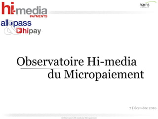Observatoire Hi-media
     du Micropaiement

                                                  7 Décembre 2010

       © Observatoire Hi-media du Micropaiement
 
