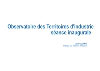 Observatoire des Territoires d'industrie
séance inaugurale
Olivier LLUANSI
Délégué aux Territoires d’industrie
 