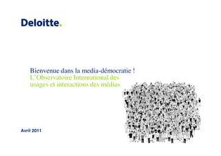 Bienvenue dans la media-démocratie !
    L’Observatoire International des
    usages et interactions des médias




Avril 2011
 