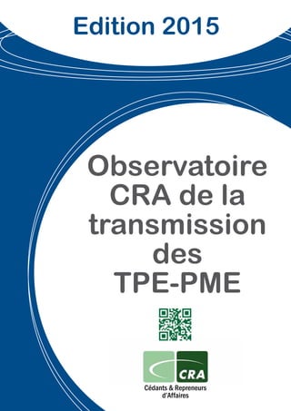 Observatoire
CRA de la
transmission
des
TPE-PME
Cédants & Repreneurs
d’Affaires
Edition 2015
 