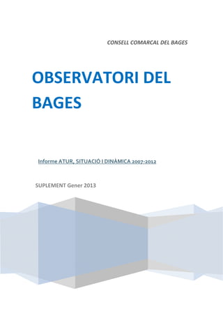  
                                 CONSELL COMARCAL DEL BAGES
 

 




OBSERVATORI DEL 
BAGES 
                          
        Informe ATUR, SITUACIÓ I DINÀMICA 2007‐2012 

     

    SUPLEMENT Gener 2013 




                                                                
 