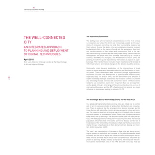 THE WELL-CONNECTED                                          The imperative of innovation


     CITY
                                                                 The battleground of international competitiveness in the 21st century
                                                                 is innovation and cities [1], which are increasingly viewed as the caul-
                                                                 drons of innovation, enriching not only their surrounding regions, but
     AN INTEGRATED APPROACH                                      their nations. Across the globe, cities are undergoing massive renewal,
                                                                 fundamental shifts in the nature of work and the workplaces they host,
     TO PLANNING AND DEPLOYMENT                                  and transformations to their output and consumption. And in the rap-
     OF DIGITAL TECHNOLOGIES                                     idly industrialising countries we see small towns being transformed into
                                                                 metropolises and entire new cities planned. From the City of London to
                                                                 Chennai, Shoreditch to Shanghai, and Amsterdam to Dubai; cities are
     April 2010                                                  growing, transforming and repositioning themselves as players on a glo-
     Nick Leon, Director of Design London at the Royal College   bal stage. This transformation includes major installation and renewal of
     of Art and Imperial College                                 ICT infrastructures and radical changes in the delivery of public services.

                                                                 Historically, cities became established at the intersections of trade
                                                                 routes or where geography favoured production and distribution of physi-
                                                                 cal goods. These advantages were reinforced through agglomeration,
                                                                 economies of scale, the development of sophisticated infrastructures,
66                                                               especially road, rail and air links, and the enrichment and diffusion of
                                                                 expert knowledge through universities and research centres. In present
                                                                 day knowledge-based, services-led economies where communications
                                                                 networks can sometimes seem more important than rail and road net-
                                                                 works, global cities are emerging as the command and control centres of
                                                                 international business, and the ICT infrastructure they provide is a major
                                                                 influence on businesses seeking to relocate. [2], [3]




                                                                 The Knowledge-Based, Networked Economy and the Role of ICT

                                                                 In a global and highly networked economy, cities are linked one to another
                                                                 and in turn to secondary nodes of production, distribution and consump-
                                                                 tion. There is evidence that the strongest cities become stronger and for
                                                                 those that are left behind the climb to achieve prosperity is long and tortu-
                                                                 ous. For instance, New York is the only one of the 16 largest cities, in either
                                                                 the north-eastern or mid-western United States, with a higher population
                                                                 today than it had 50 years ago. The decline of some cities has been precipi-
                                                                 tous, with their populations halving over the last 70 years while the total US
                                                                 population almost doubled in the same period. As Glaeser pointed out in
                                                                 his analysis of the Skilled City, the stakes are high and the future economic
                                                                 vitality of major cities depends on their ability to attract, develop and main-
                                                                 tain skilled resources. [4], [5]

                                                                 The topic I am investigating in this paper is how cities are using techno-
                                                                 logical systems to transform and compete in the global knowledge-based
                                                                 economy, and the role of digital and communications technologies and re-
                                                                 lated services and how they fit into a more comprehensive, integrated ap-
                                                                 proach to planning. Roads, railways and airports, electricity and telecom-
                                                                 munications transformed cities in the 19th and 20th centuries. How are
 