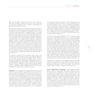 Report 2009-2010. Monographic




Most of the TV content is created by the community, for the community.          band-enabled internet services, and over 3 million people participated
This sense of ownership, locality and currency is crucial to usage, and         in its programmes which kick started the massive exploitation of fixed
the importance of compelling content is reflected in the Barcelona case         and mobile broadband services. In contrast, Barcelona’s Virtual Memoria
study and the Virtual Memoria project.                                          project is trying to reach a large community of retired people as well as
                                                                                schoolchildren. However, without the investment in deployment they are
The nature of the services and content of municipal or community broad-         reaching only hundreds rather than tens of thousands of users who could
band networks is analogous to the multiplicity of applications of electri-      benefit from this initiative. Similarly, Shoreditch was faced with deploy-
cal energy in the home. The development of telephony services since the         ment challenges with the roll out of the Digital Bridge platform and servic-
1950s has transformed the value of telecommunications to the public             es. These were again down to an imbalance of resources between service
and private sectors and for home use. In 1878, when Edison launched the         innovation and service deployment.
benefits of installing electricity in their homes to the public it was on the
basis of incandescent lamps, electricity meters, and electrical appliances      The growth of new energy technologies in the 19th century give some
such as dynamos. At that time he still had not developed a practical in-        clues as to the challenges we might face in the 21st century with digital
candescent lamp or even reliable electricity generation or distribution         technologies. Steam engines and then electrical networks deployments
capabilities. However, he knew that compelling applications and services        emphasise the importance of generating demand through educating
would be required to establish a market. Within a decade, the firm Merz         users on potential applications and value of services for residential and
and McLellan in England was working with firms to help them under-              professional markets. Charles T James was an engineer in the late 19th
stand how to reorganise their manufacturing plants to exploit the new           century who travelled the Eastern seaboard of the US explaining and edu-
energy source and Samuel Insull in Chicago ran the “electricity store”          cating mill owners about the transformations achievable by steam pow-
to promote the appliances that could be used at home, spending more             ered mills. He demonstrated how these mills could be relocated from
                                                                                                                                                               69
on the promotion of these services than was spent by the entire British         the inaccessible and narrow valleys required for water power, to wharves
electricity industry at the time. The electric streetcar was another exam-      where coal could be delivered and products transported more easily, or
ple of how electricity networks could deliver a new and valued service          closer to the markets they served [8]. Engineering consultants, such as
for consumers. It was introduced first in Berlin and Chicago, and later in      Von Miller, Merz and McLellan, and Klingenberg, worked in close partner-
New York. [7], [8]                                                              ship with entrepreneurs such as Emil Rathenau, who founded AEG, and
                                                                                Edison to develop demand for electricity services. They worked with large
The old electrical networks and the new digital networks deliver value          public sector and private corporations, demonstrating how electricity
through the services they enable. They are crucial enabling components          could transform manufacturing processes and public transportation, and
in much larger socio-economic and technological network. The appli-             designed the electrical systems to supply motors and machine tools. [7]
cations must be attractive whether an information search service for
employment opportunities in the borough, a managed service for small            Deployment is the translation of a technological system into user value,
businesses (Corpus Christi and Shoreditch), a socio-cultural service such       coupled with a transformation of the industrial, institutional and indi-
as Virtual Memoria in Barcelona, or lamps, dynamos, vacuum cleaners,            vidual user to enable them to assimilate that system and translate the
and electric streetcars in Berlin, Chicago, London and New York, there          benefits gained into business, social or personal value. This is at least as
needs to be compelling content and applications to drive the diffusion          important today with digital technologies as it was a century ago.
and the adoption of this form of technological innovation.

                                                                                Service transformation and Integration: Digital broadband networks
Deployment: A city or individual firm may produce good content and offer        provide a means not only of delivering existing services and content,
extensive services and excellent functionality but if the resources are not     but enabling service transformation. Corpus Christi, Westminster, and
in place to help new users learn about the services and their value, train      Shoreditch are both web-enabling their services with an internet front
them in their use, and support their use, then all investment will be wast-     end and transforming their services in terms of scope and end to end
ed. The case studies and secondary research on other cities identifies          delivery with the goal of improving their effectiveness and efficiency. The
that some cities have invested heavily in infrastructure and services, but      big gains reported are in workforce productivity and greater community
usage rates were low, or services and delivery had not been well thought        engagement. The risks involved in making only cosmetic changes are
through and support costs were too high. Where a city works with a third        poor take up of services, or uneven take up. If the front end of a serv-
party with previous experience in the deployment of city networks and           ice is transformed so it increases community awareness of the service,
their exploitation, success is more likely. However experience needs to         ease of use and attractiveness, but if delivery uses existing methods and
be relevant, because cities have different social, cultural and economic        resources the service will be overstretched, quality will be poor and re-
contexts that will strongly influence the outcome. South Korea invested         sources and spending may rise. All of these scenarios will impact on the
massively in deployment and training potential users of ICT and broad-          long-term sustainability of the service.
 