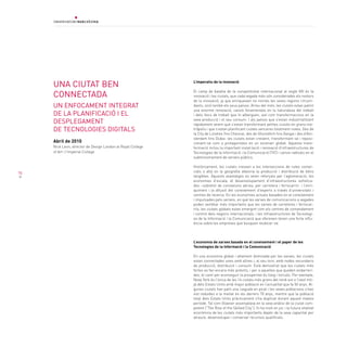 una cIutat Ben                                          L’imperatiu de la innovació


     cOnnectaDa
                                                             El camp de batalla de la competitivitat internacional al segle XXI és la
                                                             innovació i les ciutats, que cada vegada més són considerades els motors
                                                             de la innovació, ja que enriqueixen no només les seves regions circum-
     un enFOcaMent Integrat                                  dants, sinó també els seus països. Arreu del món, les ciutats estan patint
                                                             una enorme renovació, canvis fonamentals en la naturalesa del treball
     De La pLanIFIcacIÓ I eL                                 i dels llocs de treball que hi alberguen, així com transformacions en la
     DeSpLegaMent                                            seva producció i el seu consum. I als països que s’estan industrialitzant
                                                             ràpidament veiem que s’estan transformant petites ciutats en grans me-
     De tecnOLOgIeS DIgItaLS                                 tròpolis i que s’estan planificant ciutats senceres totalment noves. Des de
                                                             la City de Londres fins Chennai, des de Shoreditch fins Xangai i des d’Am-
                                                             sterdam fins Dubai: les ciutats estan creixent, transformant-se i reposi-
     Abril de 2010                                           cionant-se com a protagonistes en un escenari global. Aquesta trans-
     Nick Leon, director de Design London al Royal College   formació inclou la important instal·lació i renovació d’infraestructures de
     of Art i l’Imperial College                             Tecnologies de la Informació i la Comunicació (TIC) i canvis radicals en el
                                                             subministrament de serveis públics.

                                                             Històricament, les ciutats creixien a les interseccions de rutes comer-
76                                                           cials o allà on la geografia afavoria la producció i distribució de béns
                                                             tangibles. Aquests avantatges es veien reforçats per l’aglomeració, les
                                                             economies d’escala, el desenvolupament d’infraestructures sofistica-
                                                             des –sobretot de connexions aèries, per carretera i ferrocarril– i l’enri-
                                                             quiment i la difusió del coneixement d’experts a través d’universitats i
                                                             centres de recerca. En les economies actuals basades en el coneixement
                                                             i impulsades pels serveis, en què les xarxes de comunicacions a vegades
                                                             poden semblar més importants que les xarxes de carreteres i ferrocar-
                                                             rils, les ciutats globals estan emergint com els centres de comandament
                                                             i control dels negocis internacionals, i les infraestructures de Tecnologi-
                                                             es de la Informació i la Comunicació que ofereixen tenen una forta influ-
                                                             ència sobre les empreses que busquen reubicar-se.




                                                             L’economia de xarxes basada en el coneixement i el paper de les
                                                             Tecnologies de la Informació i la Comunicació

                                                             En una economia global i altament dominada per les xarxes, les ciutats
                                                             estan connectades unes amb altres i, al seu torn, amb nodes secundaris
                                                             de producció, distribució i consum. Està demostrat que les ciutats més
                                                             fortes es fan encara més potents, i per a aquelles que queden endarreri-
                                                             des, el camí per aconseguir la prosperitat és llarg i tortuós. Per exemple,
                                                             Nova York és l’única de les 16 ciutats més grans del nord-est o l’oest mit-
                                                             jà dels Estats Units amb major població en l’actualitat que fa 50 anys. Al-
                                                             gunes ciutats han patit una caiguda en picat i les seves poblacions s’han
                                                             vist reduïdes a la meitat en els darrers 70 anys, mentre que la població
                                                             total dels Estats Units pràcticament s’ha duplicat durant aquest mateix
                                                             període. Tal com Glaeser assenyalava en la seva anàlisi de la ciutat com-
                                                             petent (“The Rise of the Skilled City”), hi ha molt en joc i la futura vitalitat
                                                             econòmica de les ciutats més importants depèn de la seva capacitat per
                                                             atraure, desenvolupar i conservar recursos qualificats.
 