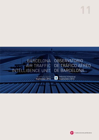 11



       BARCELONA OBSERVATORIO
      AIR TRAFFIC DE TRÁFICO AÉREO
INTELLIGENCE UNIT DE BARCELONA
           Quarterly report   Informe trimestral
          September 2012      Septiembre 2012
 