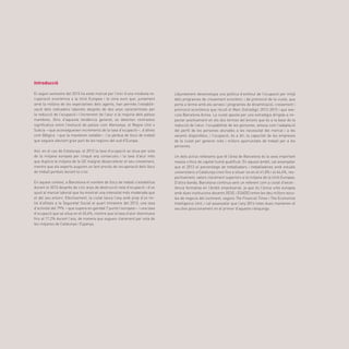 67
Introducció
El segon semestre del 2013 ha estat marcat per l’inici d’una modesta re-
cuperació econòmica a la Unió Europea i la zona euro que, juntament
amb la millora de les expectatives dels agents, han permès l’estabilit-
zació dels indicadors laborals després de dos anys caracteritzats per
la reducció de l’ocupació i l’increment de l’atur a la majoria dels països
membres. Dins d’aquesta tendència general, es detecten contrastos
significatius entre l’evolució de països com Alemanya, el Regne Unit o
Suècia —que aconsegueixen increments de la taxa d’ocupació—, d’altres
com Bèlgica —que la mantenen estable— i la pèrdua de llocs de treball
que segueix afectant gran part de les regions del sud d’Europa.
Així, en el cas de Catalunya, el 2013 la taxa d’ocupació se situa per sota
de la mitjana europea per cinquè any consecutiu i la taxa d’atur més
que duplica la mitjana de la UE malgrat desaccelerar el seu creixement,
mentre que els experts auguren un lent procés de recuperació dels llocs
de treball perduts durant la crisi.
En aquest context, a Barcelona el nombre de llocs de treball s’estabilitza
durant el 2013 després de cinc anys de destrucció neta d’ocupació i d’un
ajust al mercat laboral que ha mostrat una intensitat més moderada que
el del seu entorn. Efectivament, la ciutat tanca l’any amb prop d’un mi-
lió d’afiliats a la Seguretat Social el quart trimestre del 2013, una taxa
d’activitat del 79% —que supera en gairebé 7 punts l’europea— i una taxa
d’ocupació que se situa en el 65,4%, mentre que la taxa d’atur disminueix
fins al 17,2% durant l’any, de manera que segueix clarament per sota de
les mitjanes de Catalunya i Espanya.
L’Ajuntament desenvolupa una política d’estímul de l’ocupació per mitjà
dels programes de creixement econòmic i de promoció de la ciutat, que
porta a terme amb els serveis i programes de dinamització, creixement i
promoció econòmica que recull el Marc Estratègic 2012-2015 i que exe-
cuta Barcelona Activa. La ciutat aposta per una estratègia dirigida a im-
pactar positivament en els dos termes del binomi que és a la base de la
reducció de l’atur: l’ocupabilitat de les persones, entesa com l’adaptació
del perfil de les persones aturades a les necessitat del mercat i a les
vacants disponibles, i l’ocupació, és a dir, la capacitat de les empreses
de la ciutat per generar més i millors oportunitats de treball per a les
persones.
Un dels actius rellevants que té l’àrea de Barcelona és la seva important
massa crítica de capital humà qualificat. En aquest àmbit, cal assenyalar
que el 2013 el percentatge de treballadors i treballadores amb estudis
universitaris a Catalunya creix fins a situar-se en el 41,8% i el 46,4%, res-
pectivament, valors clarament superiors a la mitjana de la Unió Europea.
D’altra banda, Barcelona continua sent un referent com a ciutat d’excel·-
lència formativa en l’àmbit empresarial, ja que és l’única urbs europea
amb dues institucions docents (IESE i ESADE) entre les deu millors esco-
les de negocis del continent, segons The Financial Times i The Economist
Intelligence Unit, i cal assenyalar que l’any 2014 totes dues mantenen el
seu bon posicionament en el primer d’aquests rànquings.
 