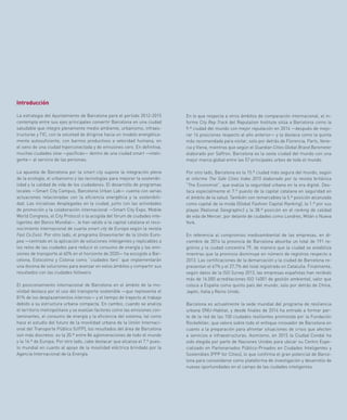 49
En lo que respecta a otros ámbitos de comparación internacional, el in-
forme City Rep Track del Reputation Institute sitúa a Barcelona como la
9.ª ciudad del mundo con mejor reputación en 2014 —después de mejo-
rar 14 posiciones respecto al año anterior— y la destaca como la quinta
más recomendada para visitar, solo por detrás de Florencia, París, Vene-
cia y Viena, mientras que según el Guardian Cities Global Brand Barometer
elaborado por Saffron, Barcelona es la sexta ciudad del mundo con una
mejor marca global entre las 57 principales urbes de todo el mundo.
Por otro lado, Barcelona es la 15.ª ciudad más segura del mundo, según
el informe The Safe Cities Index 2015 elaborado por la revista británica
“The Economist”, que evalúa la seguridad urbana en la era digital. Des-
taca especialmente el 7.º puesto de la capital catalana en seguridad en
el ámbito de la salud. También son remarcables la 5.ª posición alcanzada
como capital de la moda (Global Fashion Capital Ranking), la 1.ª por sus
playas (National Geographic) y la 38.ª posición en el ranking de calidad
de vida de Mercer, por delante de ciudades como Londres, Milán o Nueva
York.
En referencia al compromiso medioambiental de las empresas, en di-
ciembre de 2014 la provincia de Barcelona absorbe un total de 191 re-
gistros y la ciudad concentra 79, de manera que la ciudad se estabiliza
mientras que la provincia disminuye en número de registros respecto a
2013. Las certificaciones de la demarcación y la ciudad de Barcelona re-
presentan el 67% y el 27,7% del total registrado en Cataluña. Finalmente,
según datos de la ISO Survey 2013, las empresas españolas han recibido
más de 16.000 acreditaciones ISO 14001 de gestión ambiental, valor que
coloca a España como quinto país del mundo, solo por detrás de China,
Japón, Italia y Reino Unido.
Barcelona es actualmente la sede mundial del programa de resiliencia
urbana ONU-Habitat, y desde finales de 2014 ha entrado a formar par-
te de la red de las 100 ciudades resilientes promovida por la Fundación
Rockefeller, que valora sobre todo el enfoque innovador de Barcelona en
cuanto a la preparación para afrontar situaciones de crisis que afecten
a servicios e infraestructuras. Asimismo, en 2015 la Ciudad Condal ha
sido elegida por parte de Naciones Unidas para ubicar su Centro Espe-
cializado en Partenariados Público-Privados en Ciudades Inteligentes y
Sostenibles (PPP for Cities), lo que confirma el gran potencial de Barce-
lona para consolidarse como plataforma de investigación y desarrollo de
nuevas oportunidades en el campo de las ciudades inteligentes.
Introducción
La estrategia del Ayuntamiento de Barcelona para el período 2012-2015
contempla entre sus ejes principales convertir Barcelona en una ciudad
saludable que integre plenamente medio ambiente, urbanismo, infraes-
tructuras y TIC, con la voluntad de dirigirse hacia un modelo energética-
mente autosuficiente, con barrios productivos a velocidad humana, en
el seno de una ciudad hiperconectada y de emisiones cero. En definitiva,
muchas ciudades slow —pacíficas— dentro de una ciudad smart —inteli-
gente— al servicio de las personas.
La apuesta de Barcelona por la smart city supone la integración plena
de la ecología, el urbanismo y las tecnologías para mejorar la sostenibi-
lidad y la calidad de vida de los ciudadanos. El desarrollo de programas
locales —Smart City Campus, Barcelona Urban Lab— cuenta con varias
actuaciones relacionadas con la eficiencia energética y la sostenibili-
dad. Las iniciativas desplegadas en la ciudad, junto con las actividades
de promoción y la colaboración internacional —Smart City Expo, Mobile
World Congress, el City Protocol o la acogida del fórum de ciudades inte-
ligentes del Banco Mundial—, le han valido a la capital catalana el reco-
nocimiento internacional de cuarta smart city de Europa según la revista
Fast Co.Exist. Por otro lado, el programa Growsmarter de la Unión Euro-
pea —centrado en la aplicación de soluciones inteligentes y replicables a
los retos de las ciudades para reducir el consumo de energía y las emi-
siones de transporte al 60% en el horizonte de 2020— ha escogido a Bar-
celona, Estocolmo y Colonia como “ciudades faro” que implementarán
una docena de soluciones para avanzar en estos ámbitos y compartir sus
resultados con las ciudades followers.
El posicionamiento internacional de Barcelona en el ámbito de la mo-
vilidad destaca por el uso del transporte sostenible —que representa el
81% de los desplazamientos internos— y el tiempo de trayecto al trabajo
debido a su estructura urbana compacta. En cambio, cuando se analiza
el territorio metropolitano y se evalúan factores como las emisiones con-
taminantes, el consumo de energía y la eficiencia del sistema, tal como
hace el estudio del futuro de la movilidad urbana de la Unión Internaci-
onal del Transporte Público (UITP), los resultados del área de Barcelona
son más discretos: es la 20.ª entre 84 aglomeraciones de todo el mundo
y la 16.ª de Europa. Por otro lado, cabe destacar que alcanza el 7.º pues-
to mundial en cuanto al apoyo de la movilidad eléctrica brindado por la
Agencia Internacional de la Energía.
 