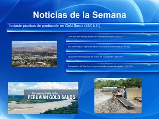 Noticias de la Semana
Iniciarán pruebas de producción en Gold Sands (25/01/11)

                                    Chile aún lleva ventaja al Perú en explotación minera (25/01/11)




                                    IRL financiará sus operaciones con recursos de Corihuarmi (24/01/11)




                                    Descubren mineralización de uranio en Tupuramani (24/01/11)




                                    Trabajadores de Doe Run, con poco interés en plan de empleo (18/01/11)
 