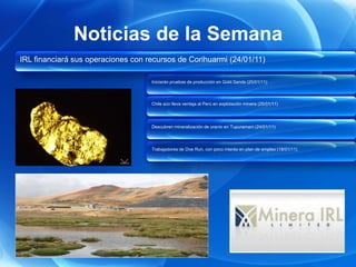 Noticias de la Semana
IRL financiará sus operaciones con recursos de Corihuarmi (24/01/11)

                                    Iniciarán pruebas de producción en Gold Sands (25/01/11)



                                    Chile aún lleva ventaja al Perú en explotación minera (25/01/11)




                                    Descubren mineralización de uranio en Tupuramani (24/01/11)




                                    Trabajadores de Doe Run, con poco interés en plan de empleo (18/01/11)
 