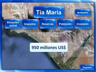 Tía María
                   Tía María                  Multimedia



Situación
            Impactos   Reservas   Población   Inversión
  actual




                 950 millones US$


                                                  Regresar
 